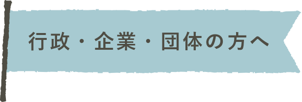 行政・企業・団体の方へ