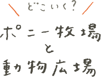 どこいく？ ポニー牧場と動物広場